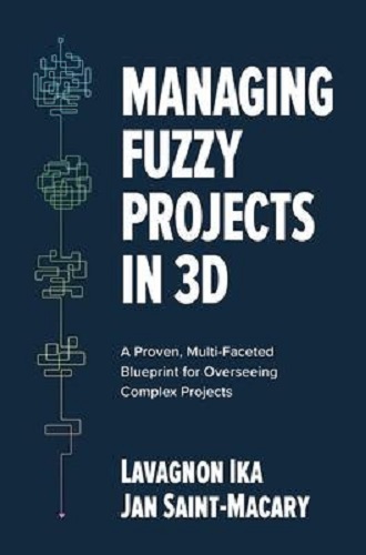 Managing Fuzzy Projects in 3D A Proven, Multi-Faceted Blueprint for Overseeing