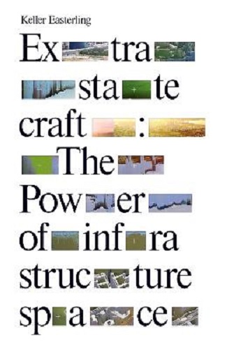 Extrastatecraft The Power of Infrastructure Space By Keller Easterling