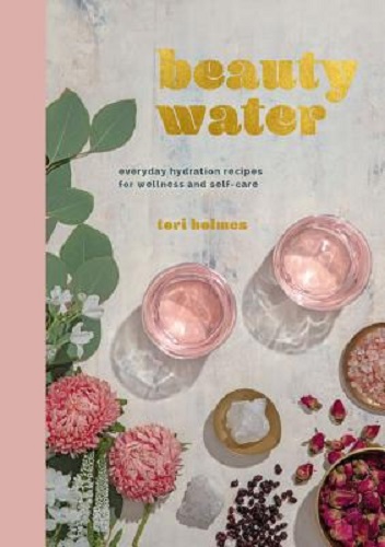 Beauty Water Everyday Hydration Recipes for Wellness and Self-Care Tori Holmes