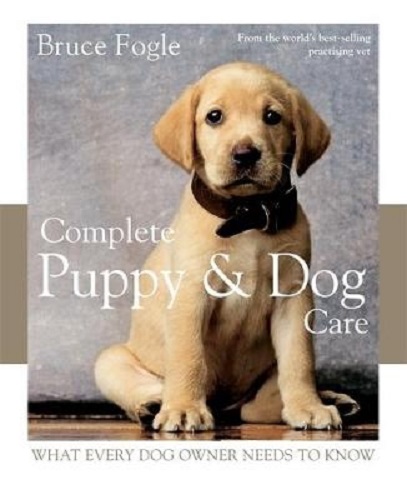 Complete Puppy & Dog Care What every dog owner needs to know By Bruce Fogle