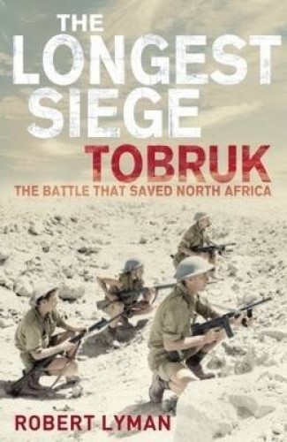 The Longest Siege Tobruk The Battle That Saved North Africa by Robert Lyman