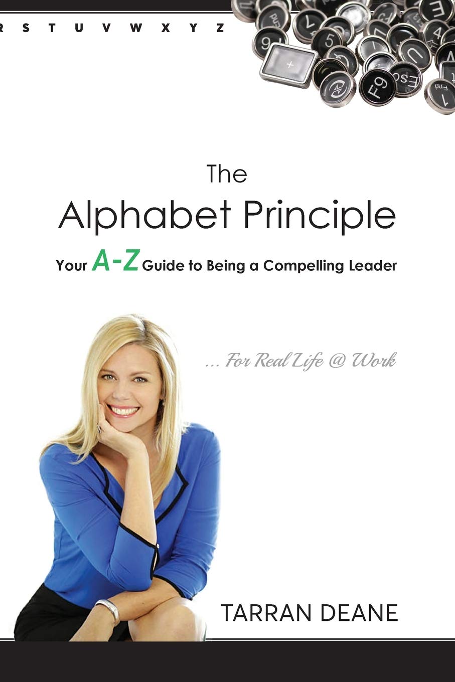 The Alphabet Principle Your A-Z Guide to Being a Compelling Leader Tarran Deane