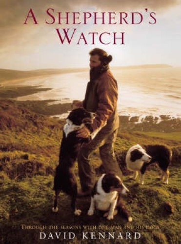 A Shepherd's Watch Through the Seasons with One Man & His Dogs By David Kennard
