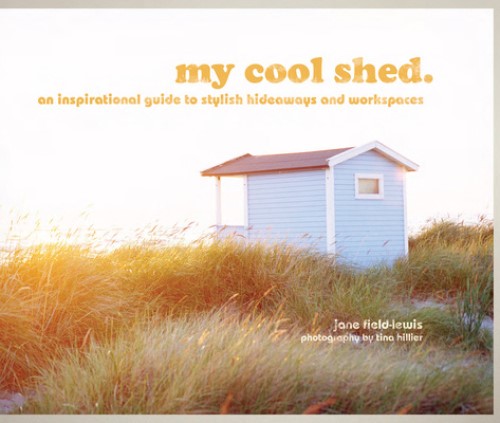 My Cool Shed An Inspirational Guide To Stylish Hideaways And Workspaces