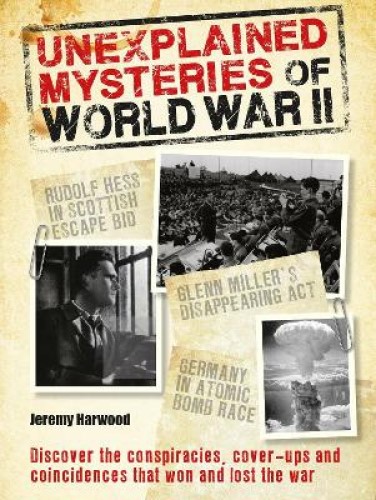 Unexplained Mysteries of World War II By Jeremy Harwood