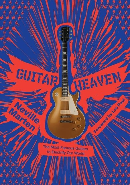 Guitar Heaven The Most Famous Guitars to Electrify Our World By Neville Marten