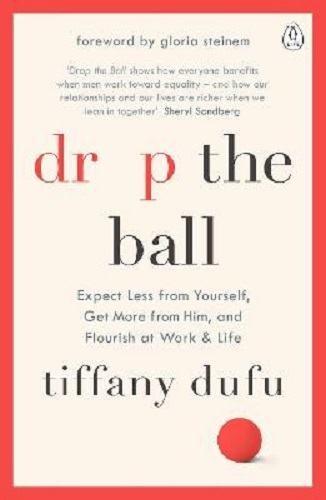 Drop the Ball Expect Less from Yourself and Flourish in Work & Life Tiffany Dufu