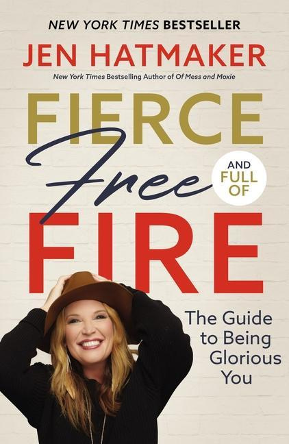 Fierce, Free, and Full of Fire The Guide to Being Glorious You By Jen Hatmaker