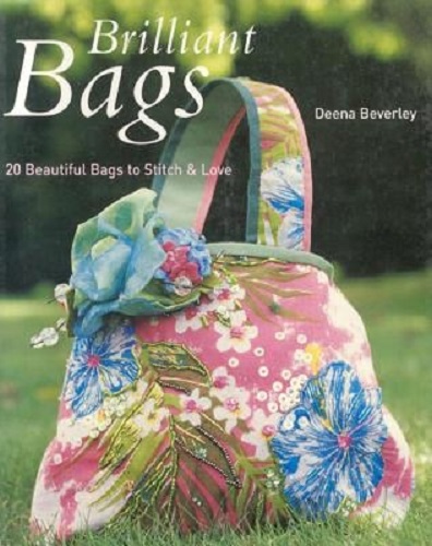 Brilliant Bags 20 Beautiful Bags to Stitch and Love By Deena Beverley