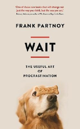 Wait The useful art of procrastination By Frank Partnoy