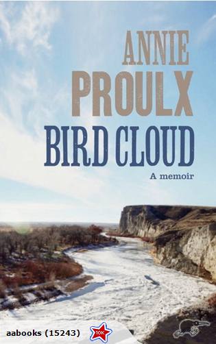 Bird Cloud A Memoir by Annie Proulx