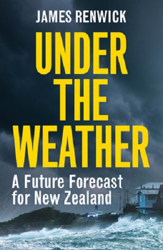 Under The Weather A future forecast for New Zealand By James Renwick