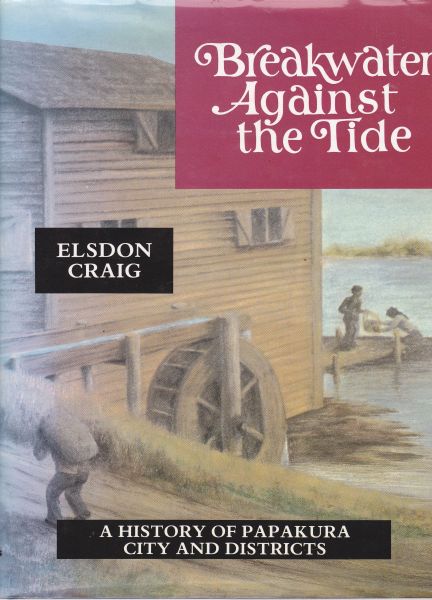 Breakwater Against The Tide A History of Papakura City & Districts Elsdon Craig