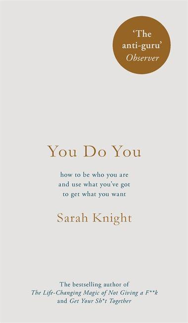 You Do You How to Be Who You Are and Use What You've Got to Get What You Want