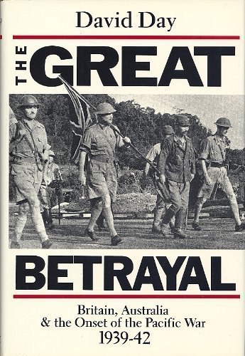 The Great Betrayal Britain, Australia and the Onset of The Pacific War, 1939-42