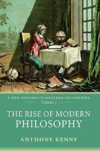 The Rise of Modern Philosophy A New History of Western Philosophy Volume 3