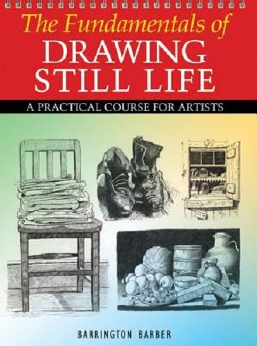 The Fundamentals of Drawing Still Life A Practical Course for Artists