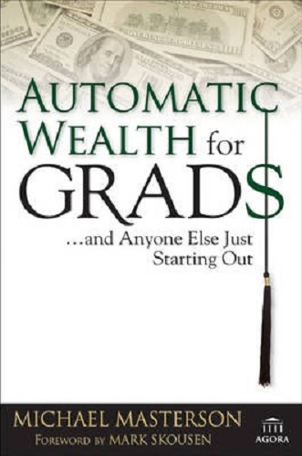 Automatic Wealth for Grads. & Anyone Else Just Starting Out Michael Masterson