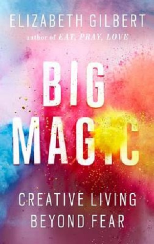 Big Magic Creative Living Beyond Fear By Elizabeth Gilbert