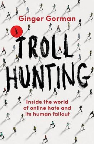Troll Hunting Inside the World of Online Hate & Its Human Fallout Ginger Gorman