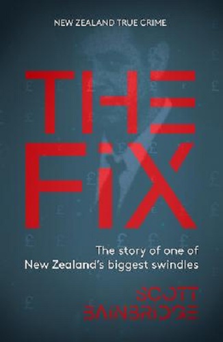 The Fix The story of one of New Zealand's biggest swindles By Scott Bainbridge