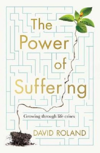 The Power Of Suffering Growing through life crises By David Roland