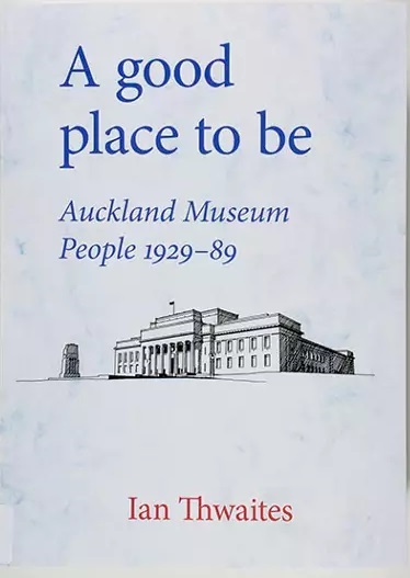 A Good Place To Be Auckland Museum People 1929-89 by Ian Thwaites