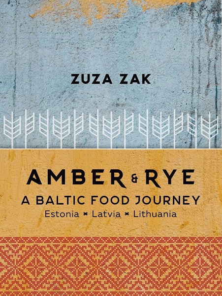 Amber & Rye A Baltic food journey Estonia Latvia Lithuania By Zuza Zak