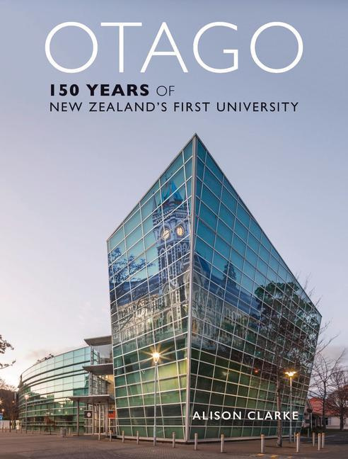 Otago 150 Years of New Zealand's First University By Alison Clarke