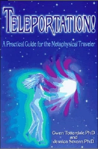 Teleportation! A Practical Guide for the Metaphysical Traveler Gwen Totterdale