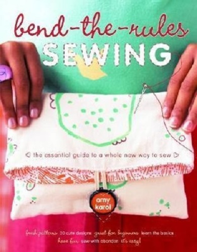 Bend-The-Rules Sewing The Essential Guide to a Whole New Way to Sew
