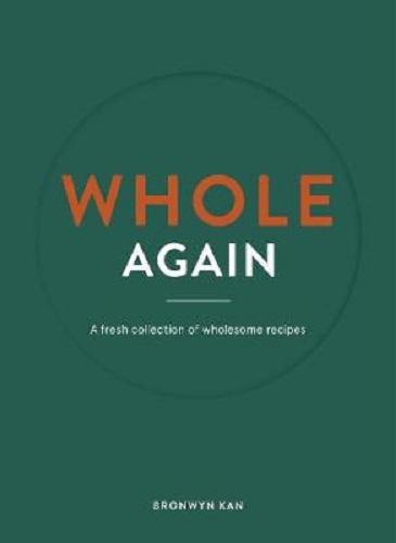 Whole Again A fresh collection of wholesome recipes By Kan Bronwyn