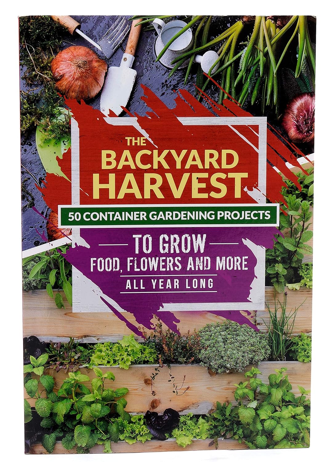 The Backyard Harvest 50 Container Gardening Projects to Grow Food, Flowers