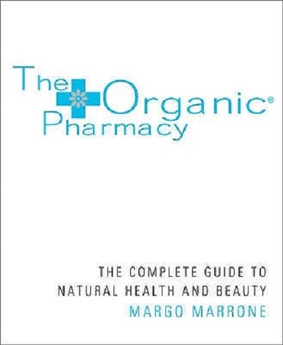 Organic Pharmacy The Complete Guide to Natural Health and Beauty Margo Marrone