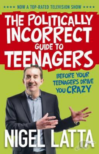 The Politically Incorrect Guide to Teenagers by Nigel Latta