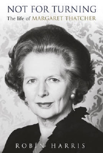 Not for Turning The Life of Margaret Thatcher By Robin Harris