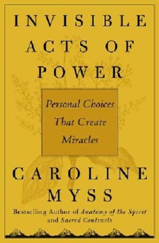 Invisible Acts of Power Personal Choices that Create Miracles By Caroline Myss