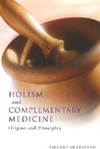 Holism and Complementary Medicine Origins and Principles By Vincent Di Stefano