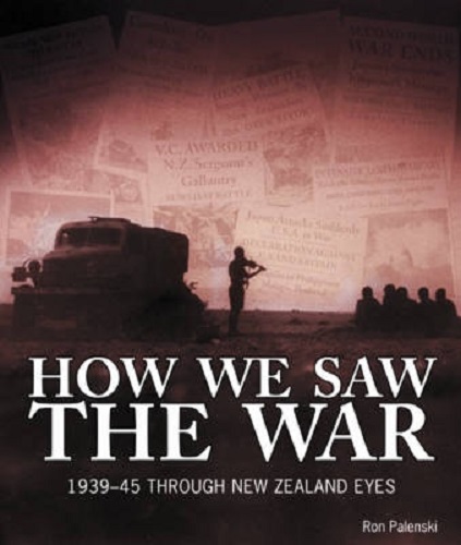 How We Saw the War 1939-1945 Through New Zealand Eyes By Ron Palenski