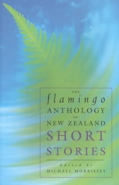 The Flamingo Anthology of New Zealand Short Stories Edited by Michael Morrissey
