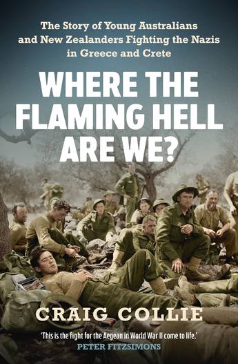 Where the Flaming Hell Are We The story of young Australians and New Zealanders fighting the Nazis in Greece and Crete