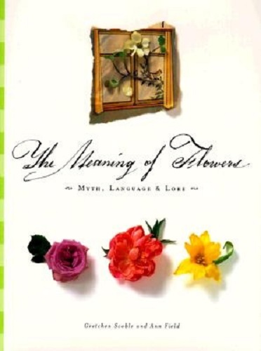 The Meaning of Flowers Myth, Language & Lore By Gretchen Scoble, Ann Field