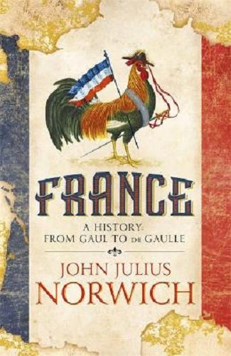 France A History from Gaul to De Gaulle By John Julius Norwich