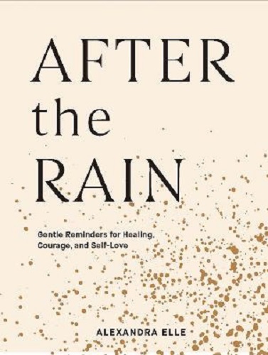 After the Rain Gentle Reminders for Healing, Courage & Self-Love Alexandra Elle