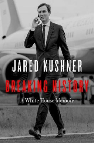 Breaking History A White House Memoir By Jared Kushner