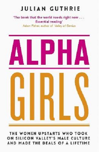 Alpha Girls The Women Upstarts Who Took on Silicon Valley's Male Culture