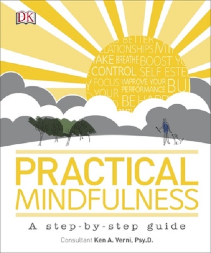 Practical Mindfulness A step-by-step guide By Ken A. Verni