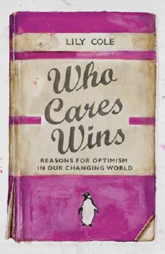 Who Cares Wins Reasons For Optimism in Our Changing World By Lily Cole