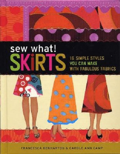 Sew What! Skirts 16 Simple Styles You Can Make with Fabulous Fabrics