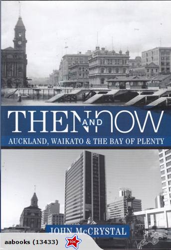 Then and Now Auckland, Waikato & The Bay of Plenty by John McCrystal